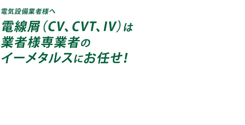 株式会社イーメタル　滋賀　金属スクラップ買取　買取価格｜電気設備業者さまへ　電線屑(CV、CVT、IV)は、業者様専門業者の株式会社イーメタルスにお任せください